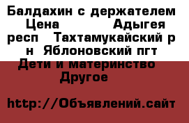 Балдахин с держателем › Цена ­ 1 500 - Адыгея респ., Тахтамукайский р-н, Яблоновский пгт Дети и материнство » Другое   
